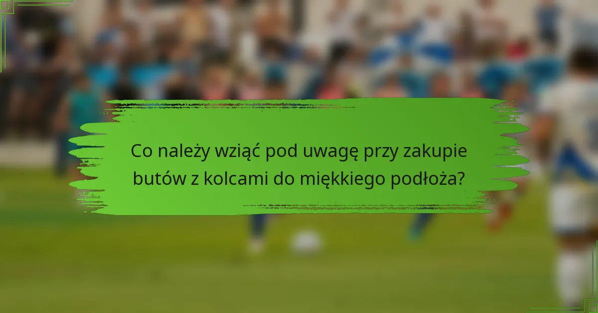 Co należy wziąć pod uwagę przy zakupie butów z kolcami do miękkiego podłoża?