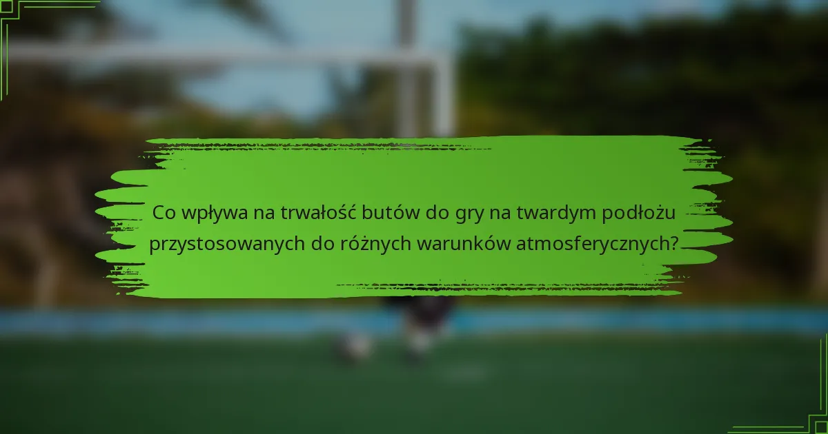 Co wpływa na trwałość butów do gry na twardym podłożu przystosowanych do różnych warunków atmosferycznych?