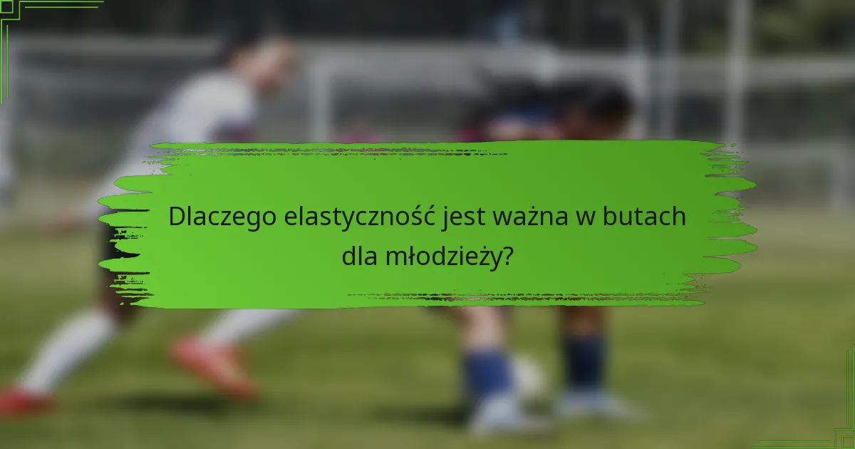 Dlaczego elastyczność jest ważna w butach dla młodzieży?