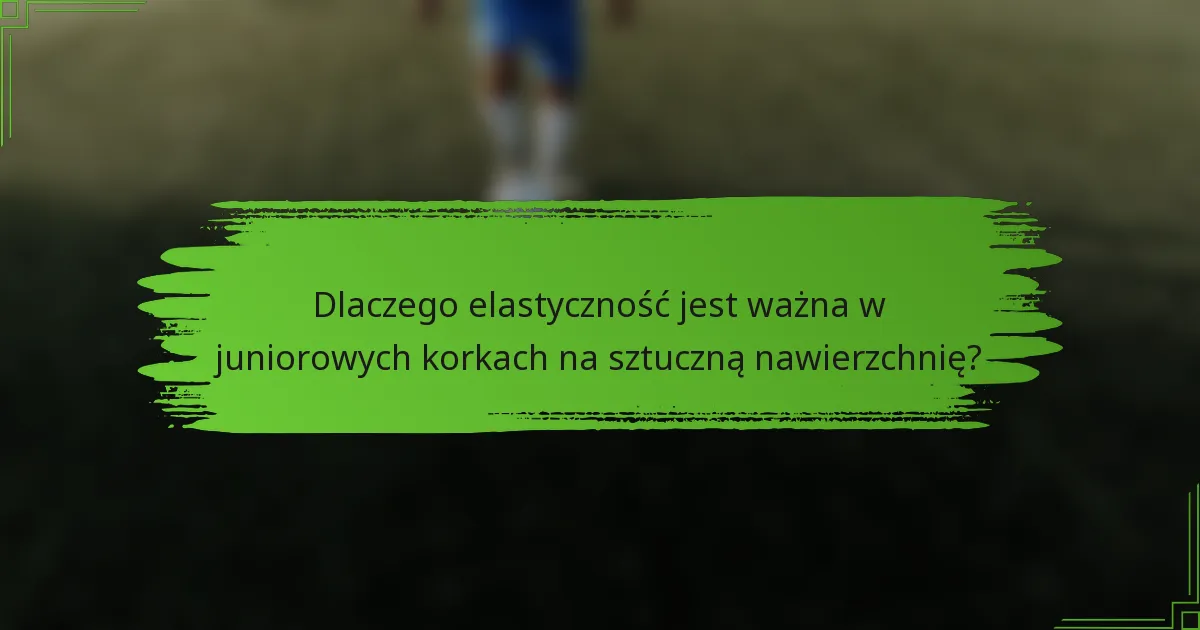Dlaczego elastyczność jest ważna w juniorowych korkach na sztuczną nawierzchnię?