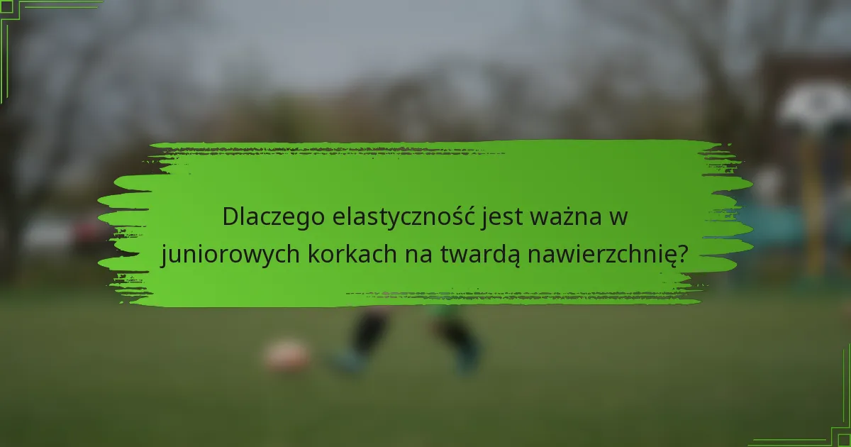 Dlaczego elastyczność jest ważna w juniorowych korkach na twardą nawierzchnię?