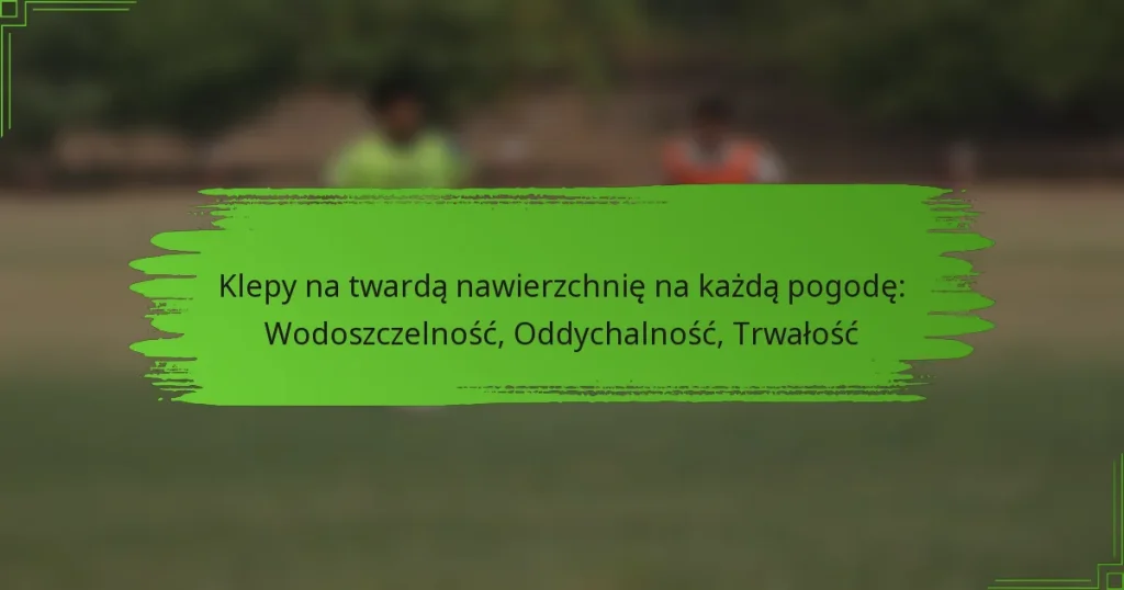 Klepy na twardą nawierzchnię na każdą pogodę: Wodoszczelność, Oddychalność, Trwałość
