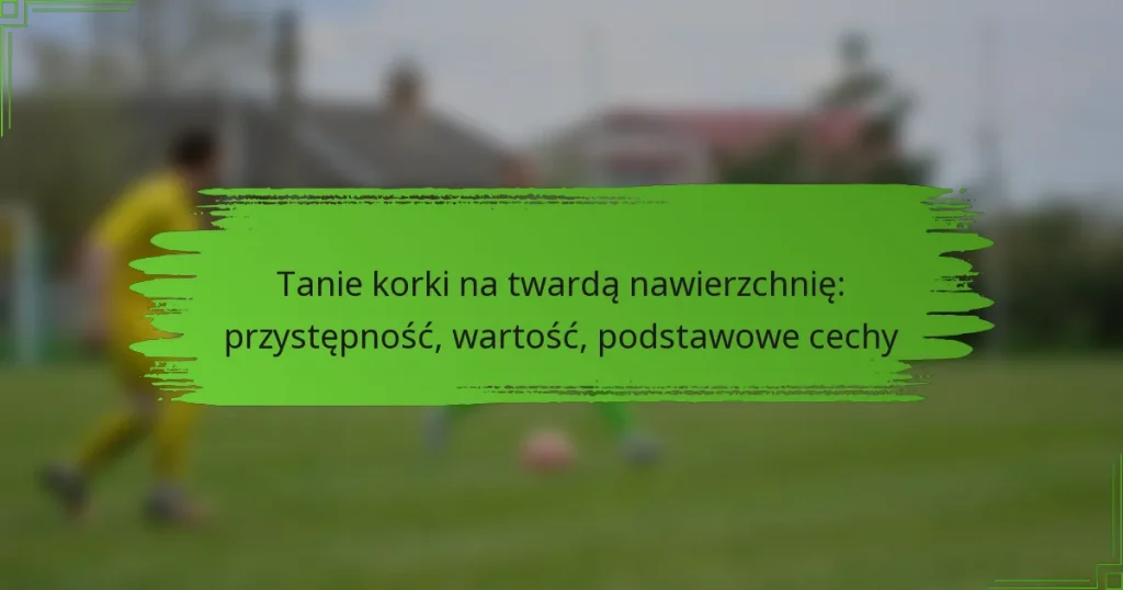 Tanie korki na twardą nawierzchnię: przystępność, wartość, podstawowe cechy