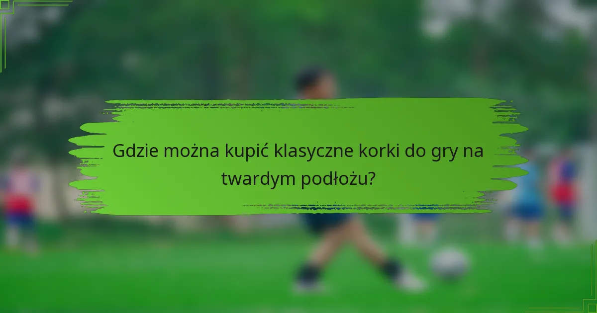 Gdzie można kupić klasyczne korki do gry na twardym podłożu?