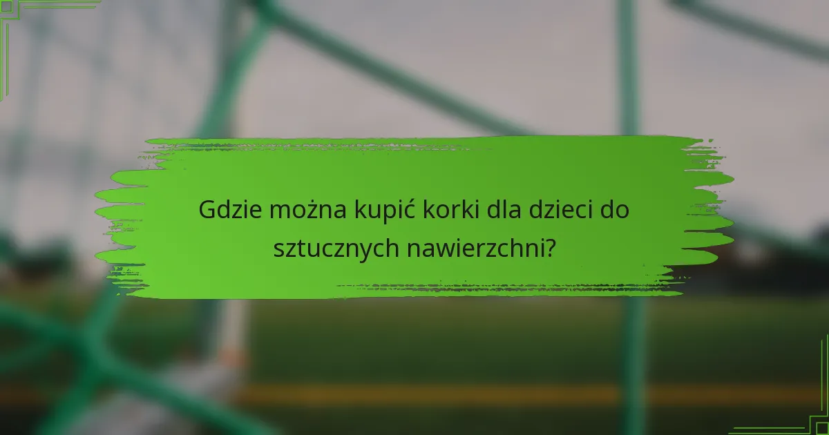 Gdzie można kupić korki dla dzieci do sztucznych nawierzchni?
