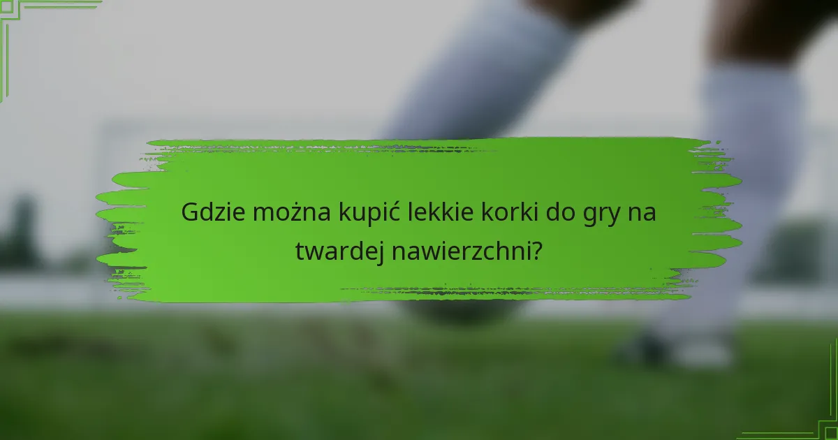 Gdzie można kupić lekkie korki do gry na twardej nawierzchni?