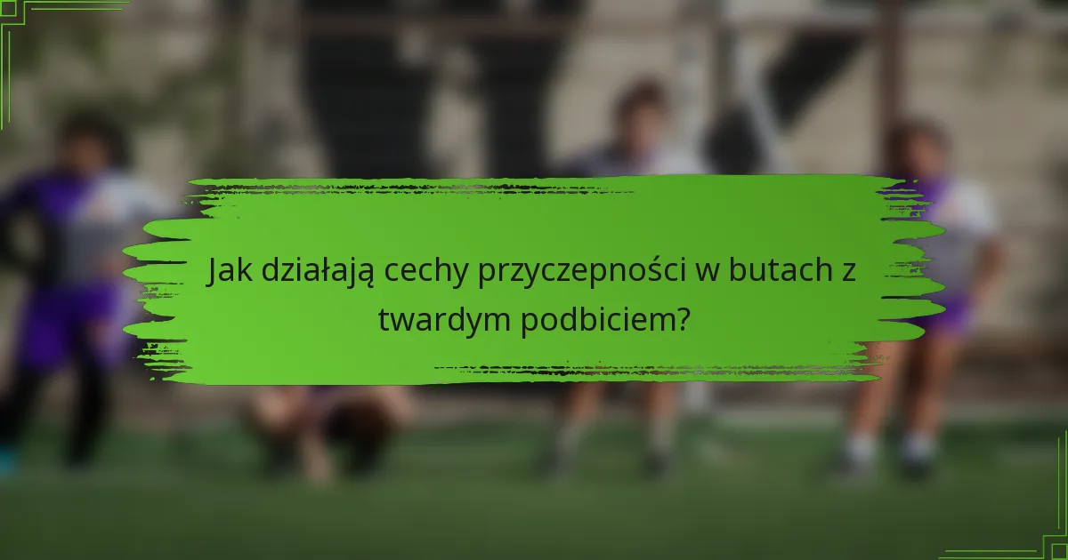 Jak działają cechy przyczepności w butach z twardym podbiciem?