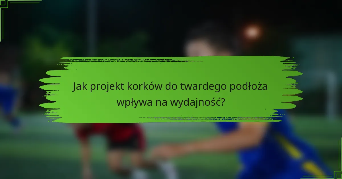 Jak projekt korków do twardego podłoża wpływa na wydajność?