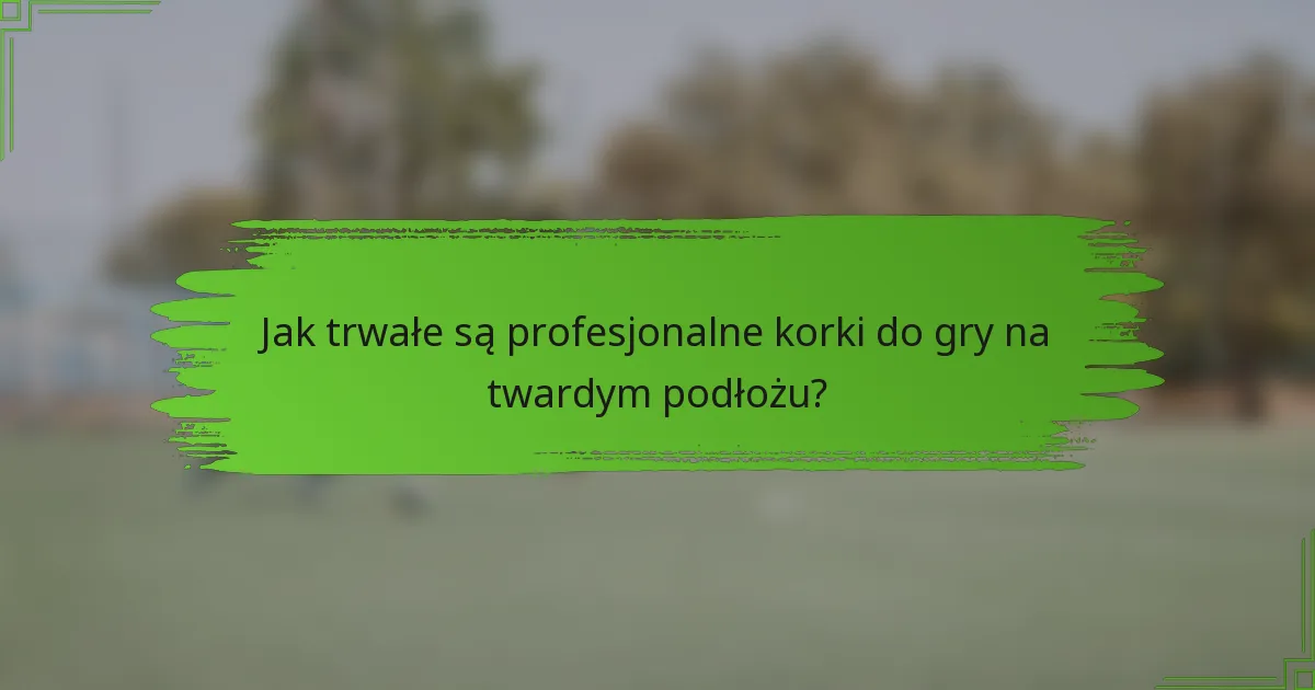 Jak trwałe są profesjonalne korki do gry na twardym podłożu?