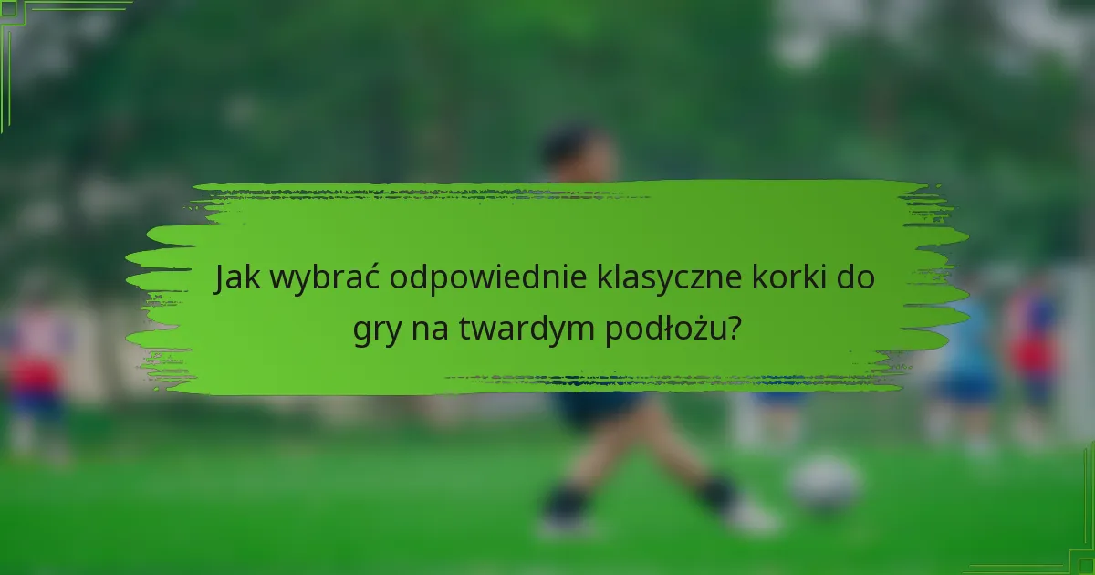 Jak wybrać odpowiednie klasyczne korki do gry na twardym podłożu?