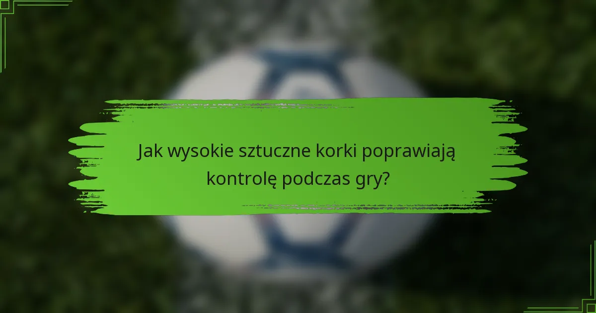 Jak wysokie sztuczne korki poprawiają kontrolę podczas gry?