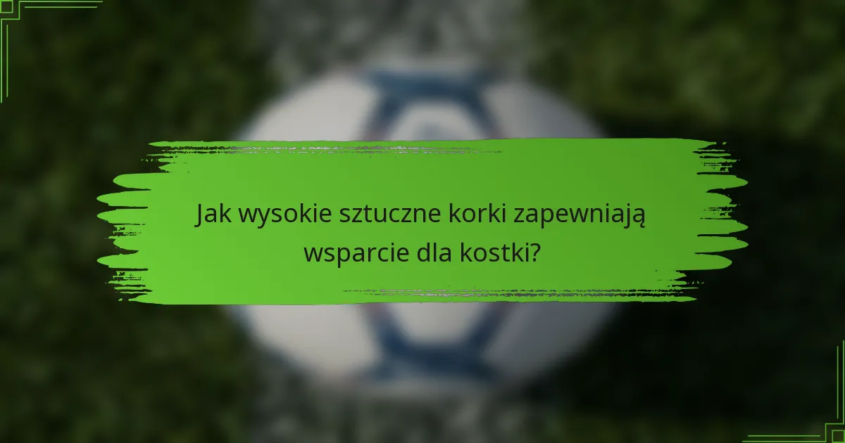 Jak wysokie sztuczne korki zapewniają wsparcie dla kostki?