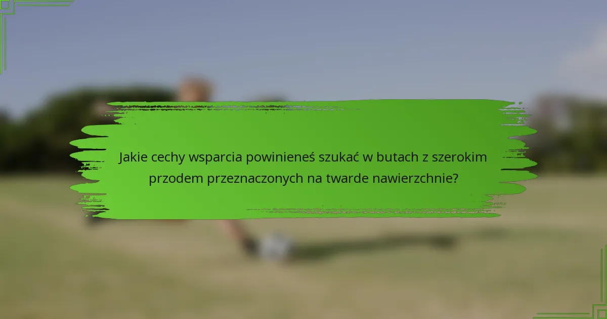 Jakie cechy wsparcia powinieneś szukać w butach z szerokim przodem przeznaczonych na twarde nawierzchnie?