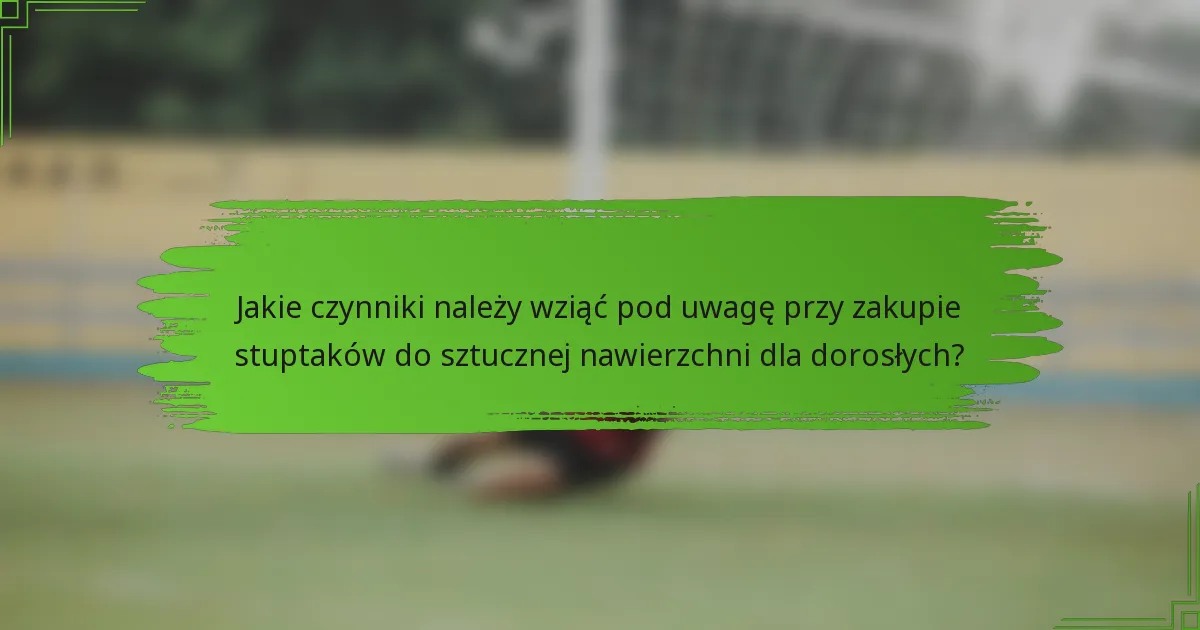 Jakie czynniki należy wziąć pod uwagę przy zakupie stuptaków do sztucznej nawierzchni dla dorosłych?