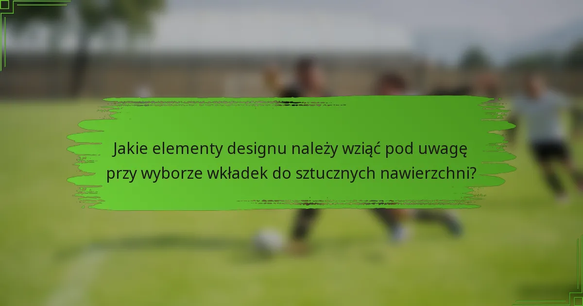 Jakie elementy designu należy wziąć pod uwagę przy wyborze wkładek do sztucznych nawierzchni?