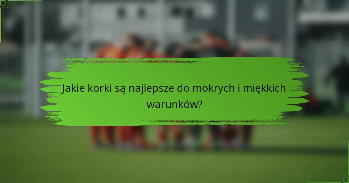 Jakie korki są najlepsze do mokrych i miękkich warunków?