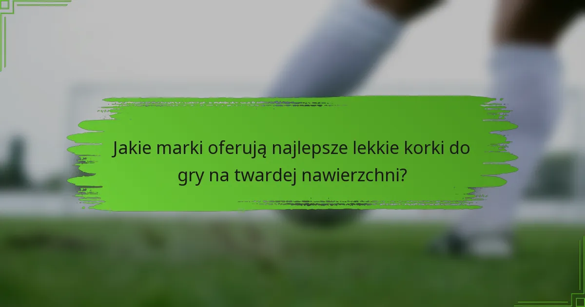 Jakie marki oferują najlepsze lekkie korki do gry na twardej nawierzchni?
