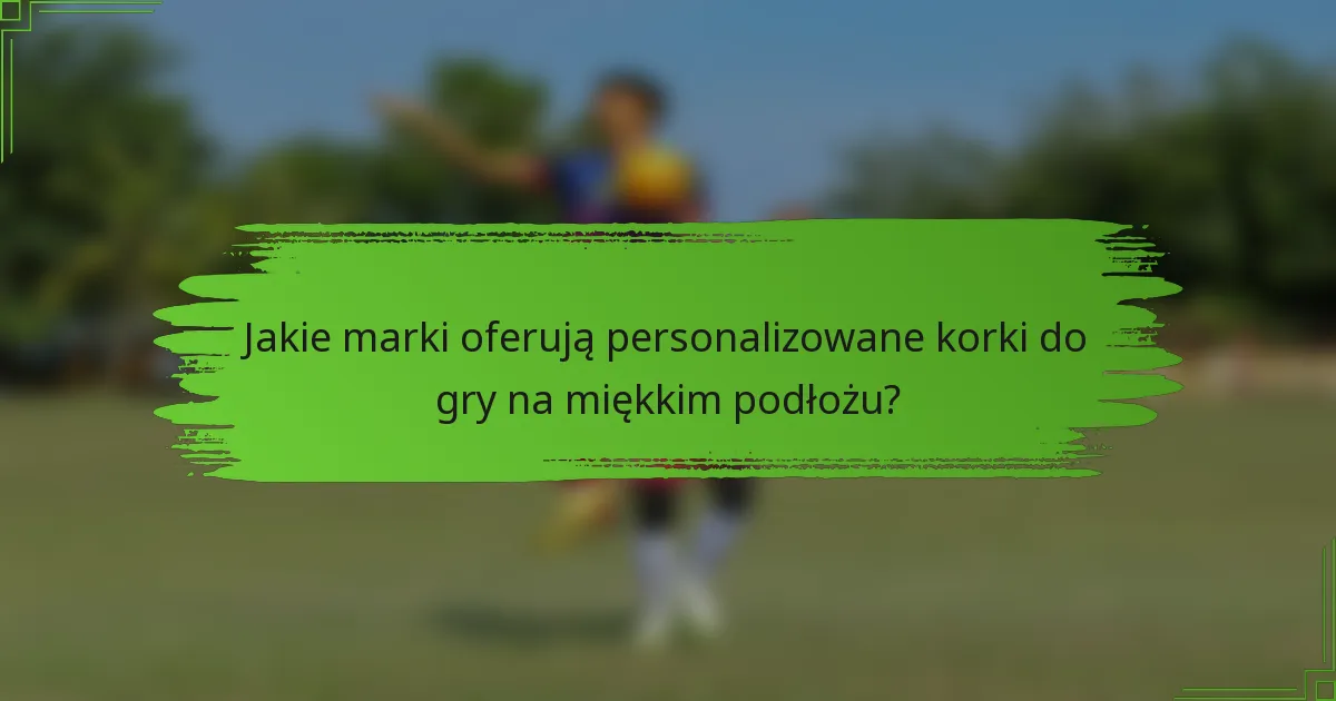 Jakie marki oferują personalizowane korki do gry na miękkim podłożu?