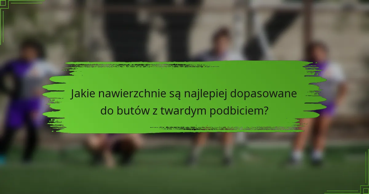 Jakie nawierzchnie są najlepiej dopasowane do butów z twardym podbiciem?