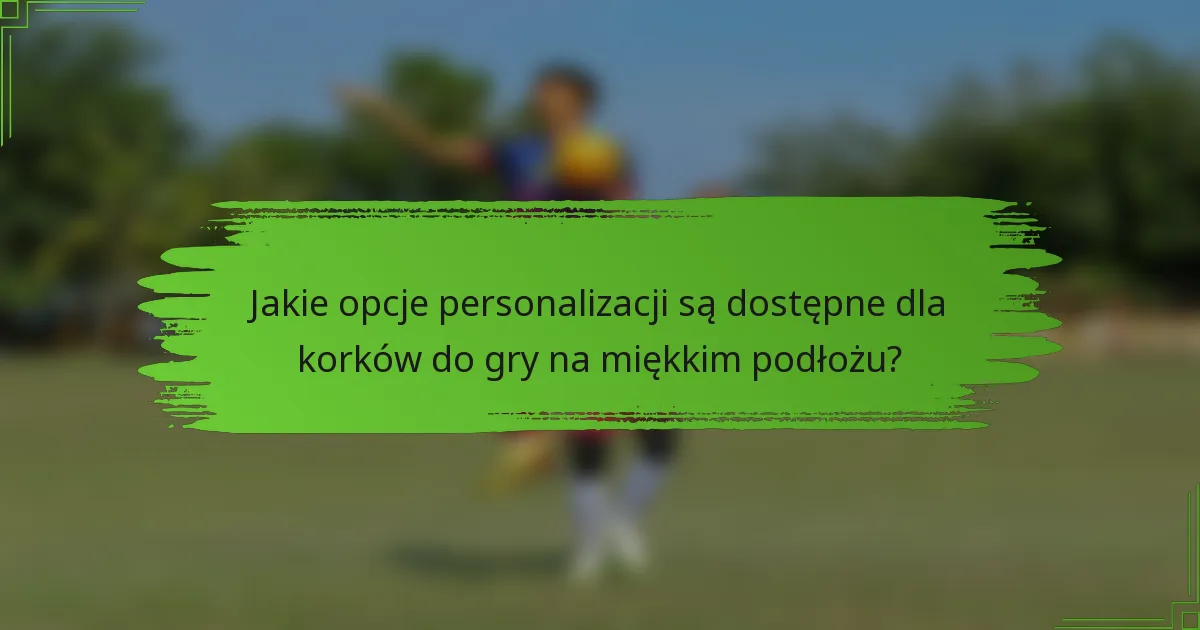 Jakie opcje personalizacji są dostępne dla korków do gry na miękkim podłożu?