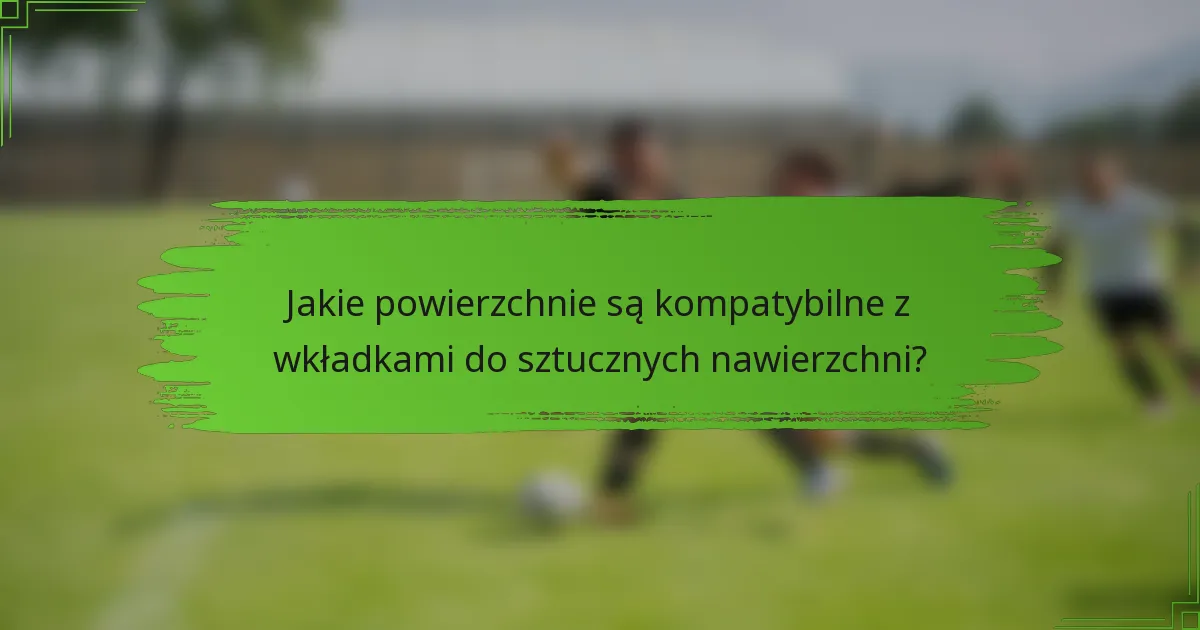 Jakie powierzchnie są kompatybilne z wkładkami do sztucznych nawierzchni?