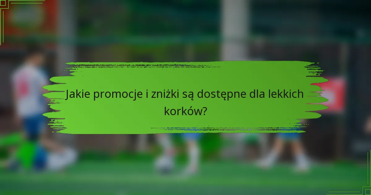 Jakie promocje i zniżki są dostępne dla lekkich korków?