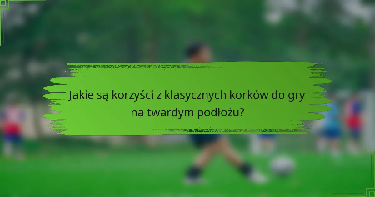 Jakie są korzyści z klasycznych korków do gry na twardym podłożu?