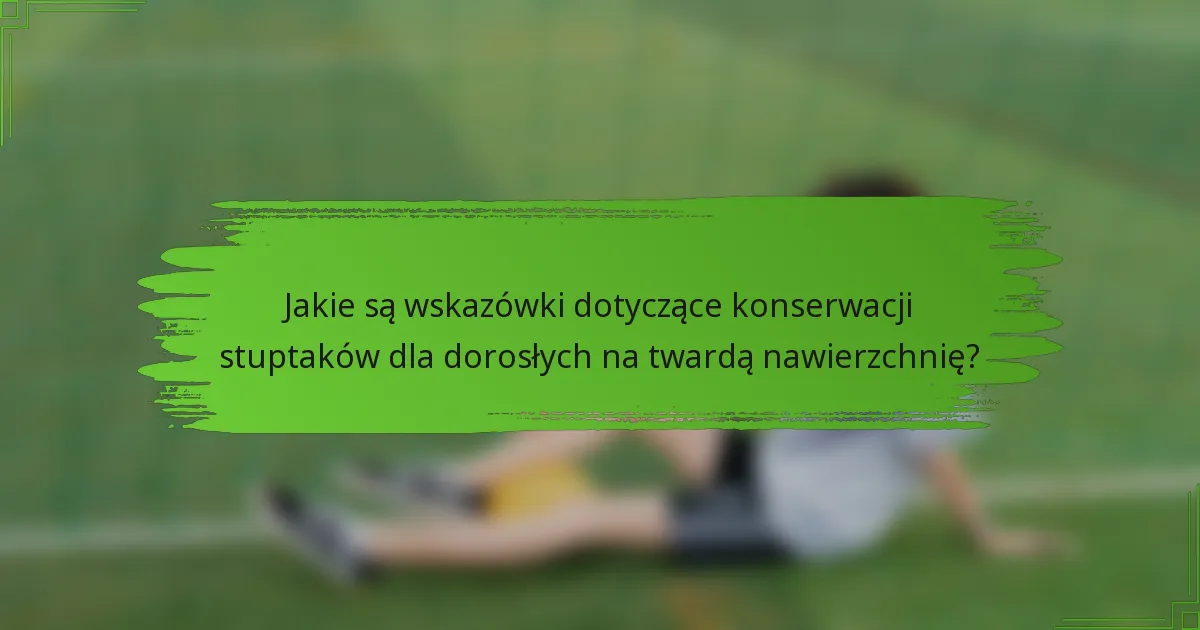 Jakie są wskazówki dotyczące konserwacji stuptaków dla dorosłych na twardą nawierzchnię?