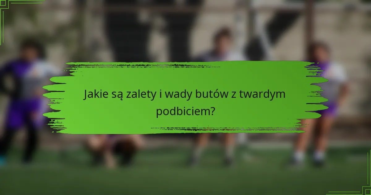 Jakie są zalety i wady butów z twardym podbiciem?