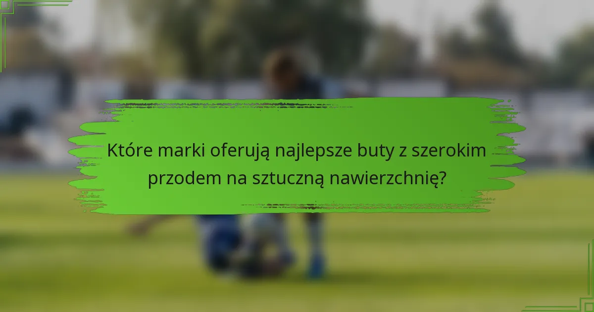 Które marki oferują najlepsze buty z szerokim przodem na sztuczną nawierzchnię?