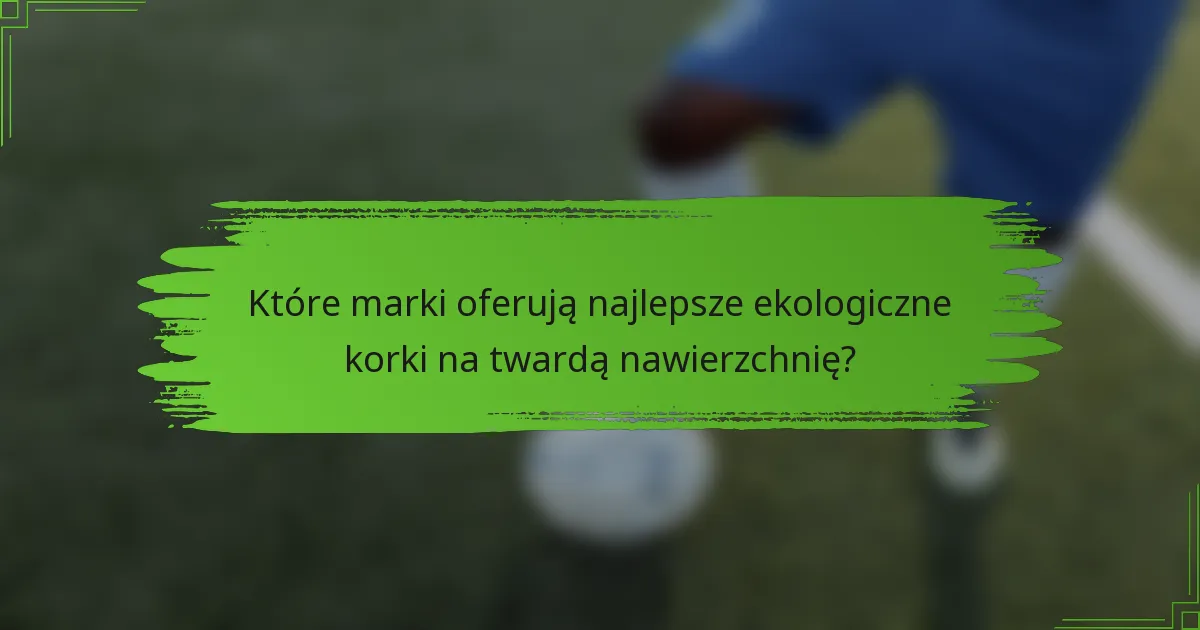 Które marki oferują najlepsze ekologiczne korki na twardą nawierzchnię?