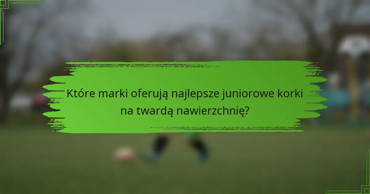 Które marki oferują najlepsze juniorowe korki na twardą nawierzchnię?