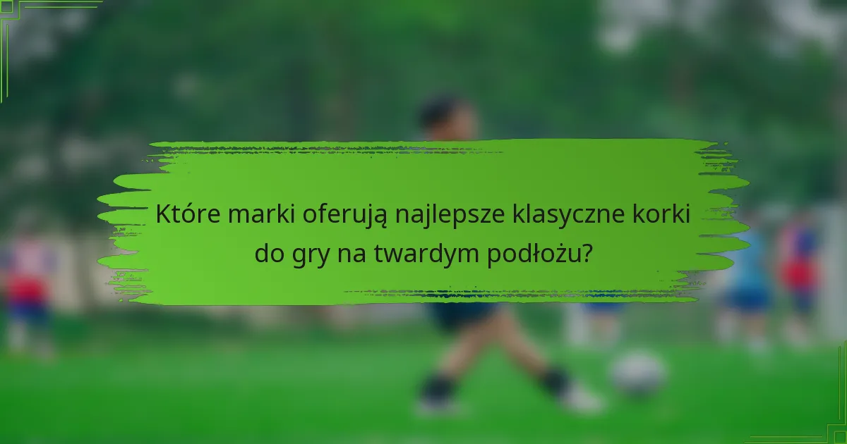 Które marki oferują najlepsze klasyczne korki do gry na twardym podłożu?