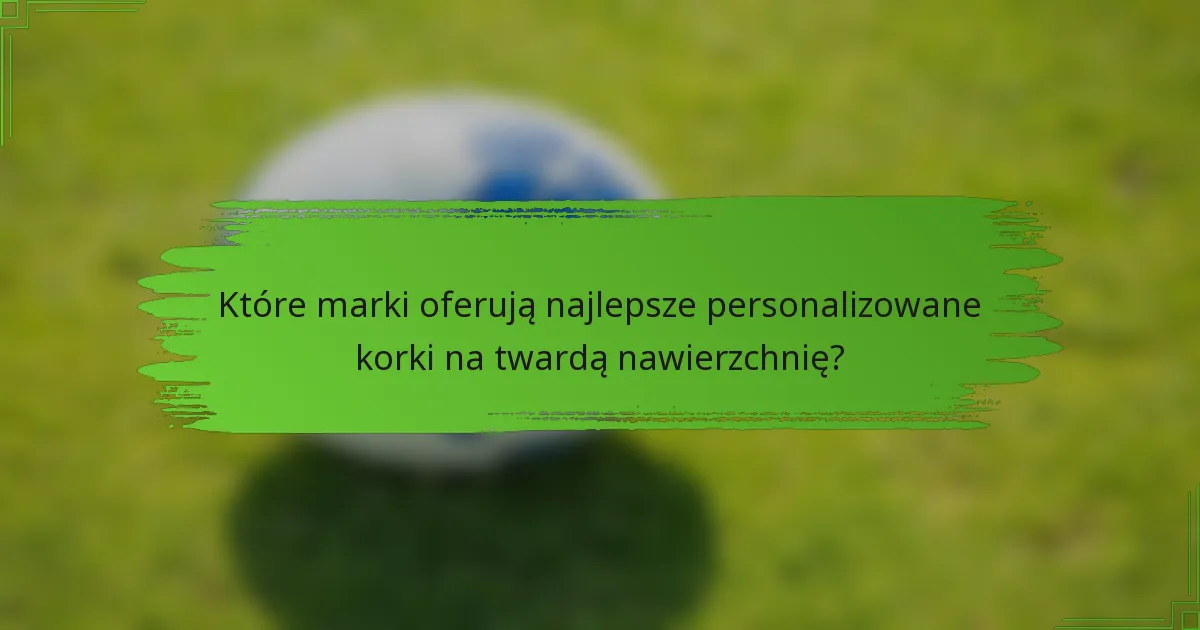 Które marki oferują najlepsze personalizowane korki na twardą nawierzchnię?