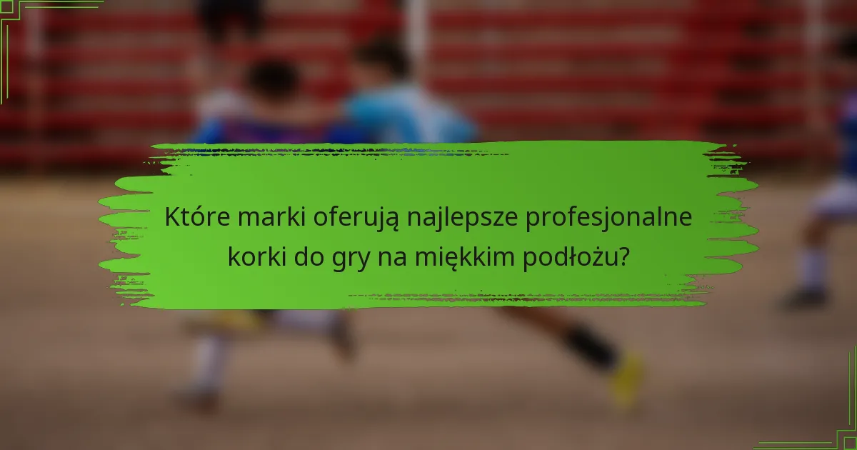 Które marki oferują najlepsze profesjonalne korki do gry na miękkim podłożu?