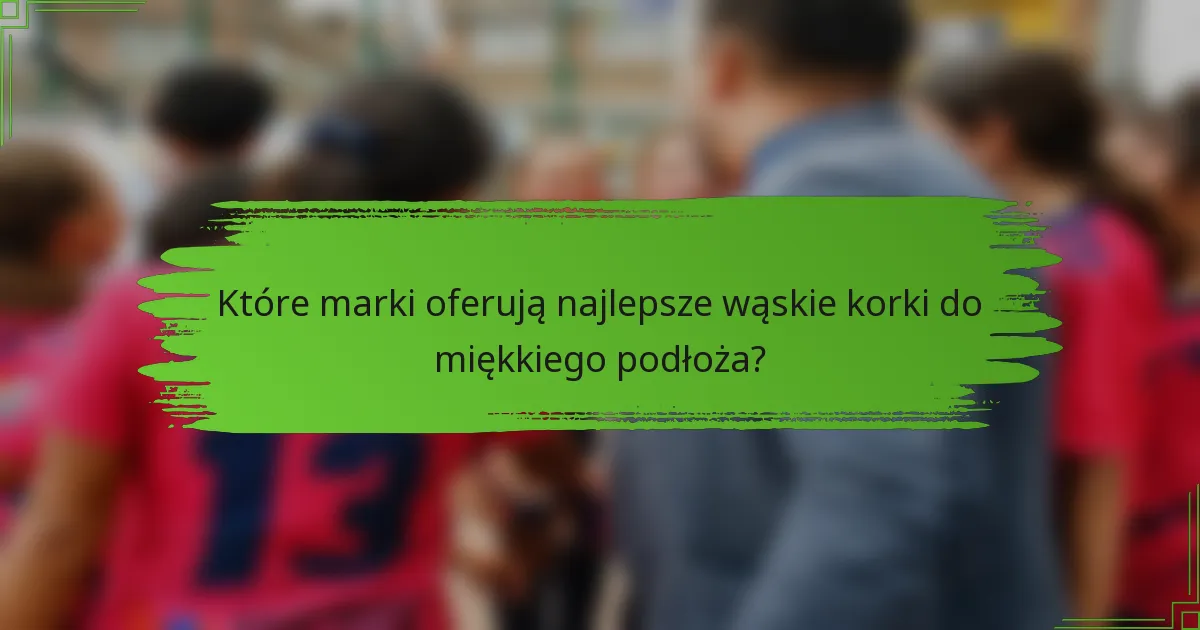 Które marki oferują najlepsze wąskie korki do miękkiego podłoża?