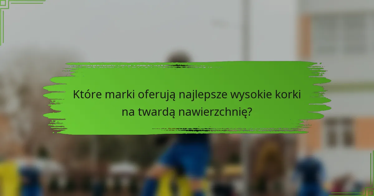 Które marki oferują najlepsze wysokie korki na twardą nawierzchnię?
