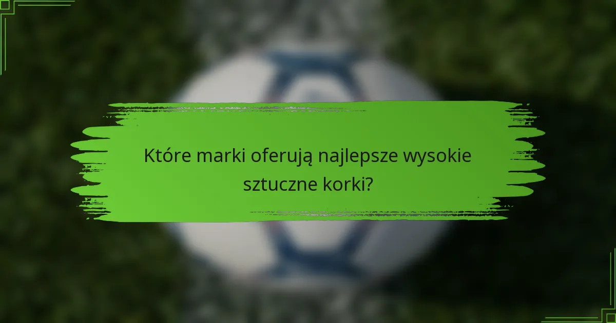 Które marki oferują najlepsze wysokie sztuczne korki?